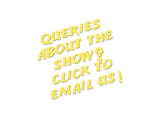 Queries 
about the show?
click to
email us!